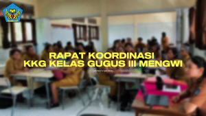 Rapat KKG Kelas Gugus III Mengwi: Meningkatkan Kolaborasi dan Profesionalisme Guru